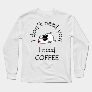 I Don't Need You I Need Coffee Cute Bull Terrier Black Long Sleeve T-Shirt